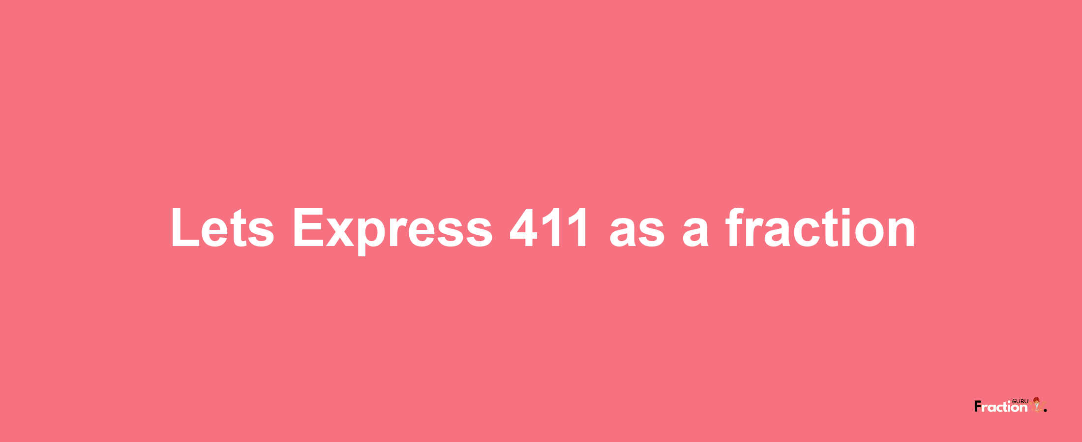 Lets Express 411 as afraction